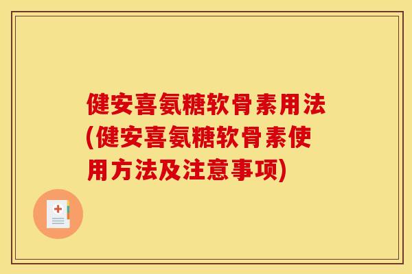 健安喜氨糖软骨素用法(健安喜氨糖软骨素使用方法及注意事项)