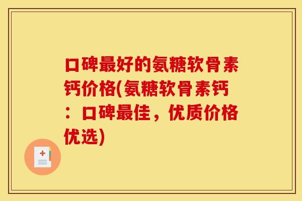 口碑好的氨糖软骨素钙价格(氨糖软骨素钙:口碑佳,优质价格优选) 口碑好的氨糖软骨素钙价格(氨糖软骨素钙:口碑佳,优质价格优选)