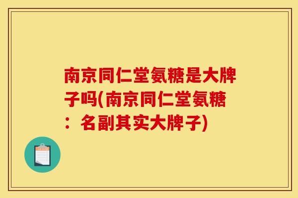 南京同仁堂氨糖是大牌子吗(南京同仁堂氨糖：名副其实大牌子)