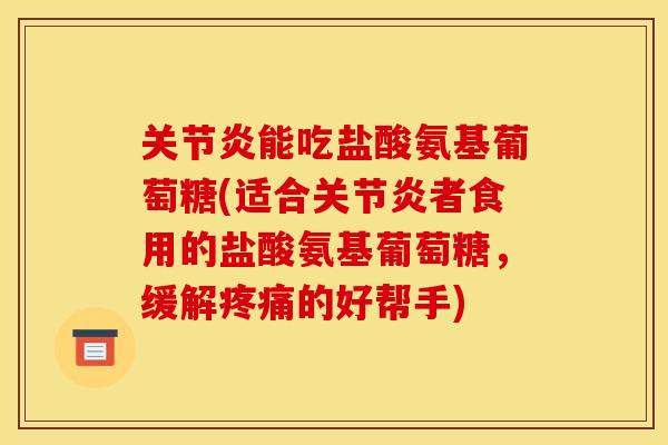 能吃盐酸氨基葡萄糖(适合者食用的盐酸氨基葡萄糖,缓解的好帮手) 能吃盐酸氨基葡萄糖(适合者食用的盐酸氨基葡萄糖,缓解的好帮手)