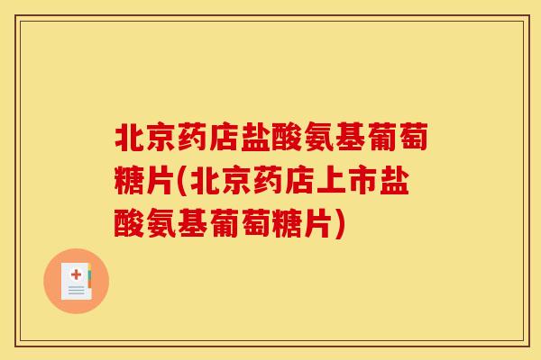 北京药店盐酸氨基葡萄糖片(北京药店上市盐酸氨基葡萄糖片) 北京药店盐酸氨基葡萄糖片(北京药店上市盐酸氨基葡萄糖片)