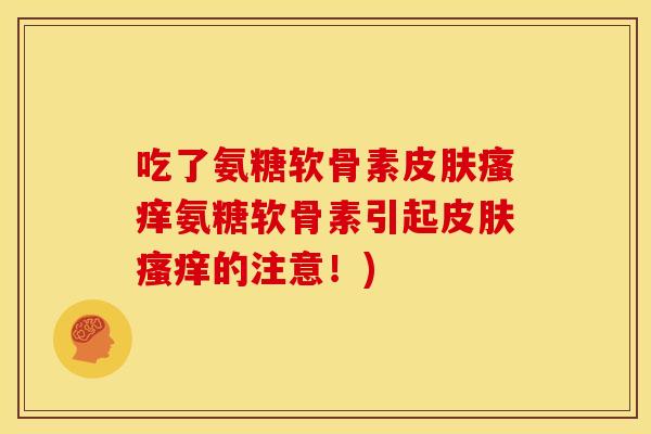 吃了氨糖软骨素氨糖软骨素引起的注意!) 吃了氨糖软骨素氨糖软骨素引起的注意!)