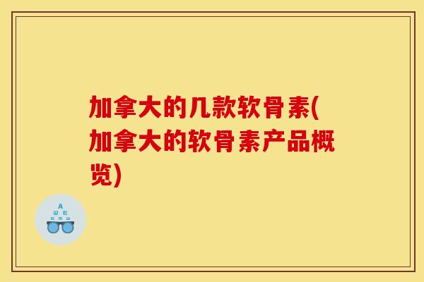 加拿大的几款软骨素(加拿大的软骨素产品概览)