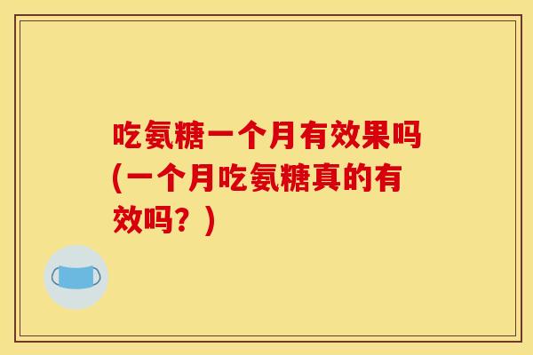 吃氨糖一个月有效果吗(一个月吃氨糖真的有效吗？)