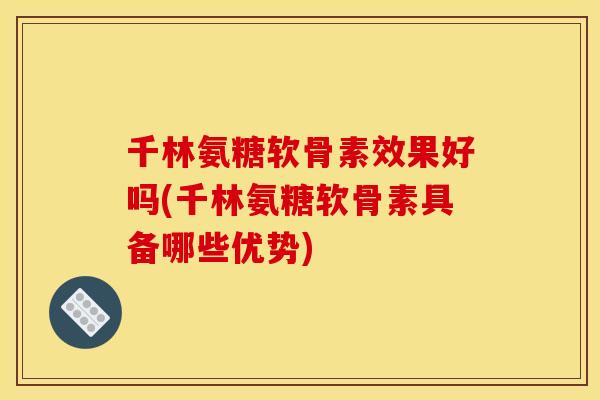 千林氨糖软骨素效果好吗(千林氨糖软骨素具备哪些优势) 千林氨糖软骨素效果好吗(千林氨糖软骨素具备哪些优势)