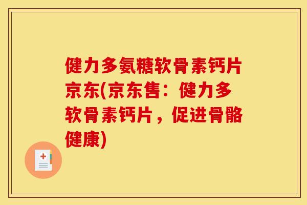 健力多氨糖软骨素钙片京东(京东售:健力多软骨素钙片,促进骨骼健康) 健力多氨糖软骨素钙片京东(京东售:健力多软骨素钙片,促进骨骼健康)