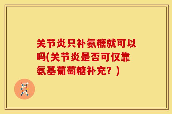 只补氨糖就可以吗(是否可仅靠氨基葡萄糖补充?) 只补氨糖就可以吗(是否可仅靠氨基葡萄糖补充?)