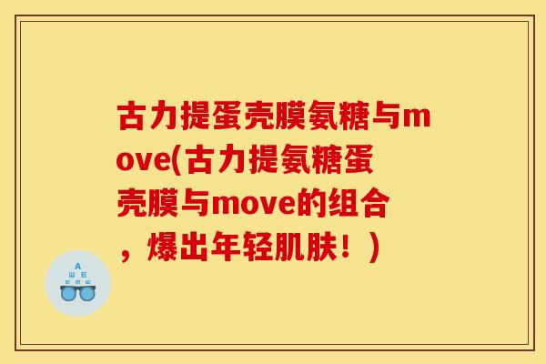 古力提蛋壳膜氨糖与move(古力提氨糖蛋壳膜与move的组合，爆出年轻！)