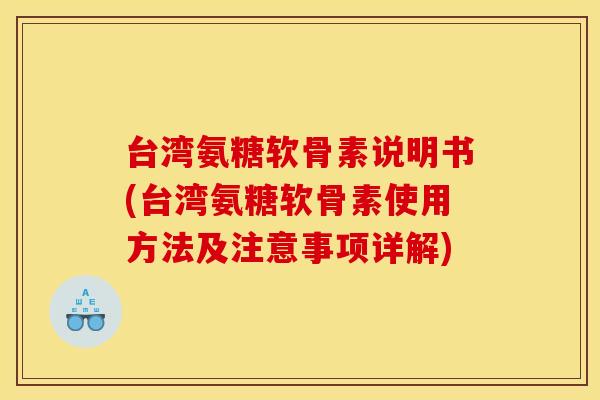 台湾氨糖软骨素说明书(台湾氨糖软骨素使用方法及注意事项详解) 台湾氨糖软骨素说明书(台湾氨糖软骨素使用方法及注意事项详解)