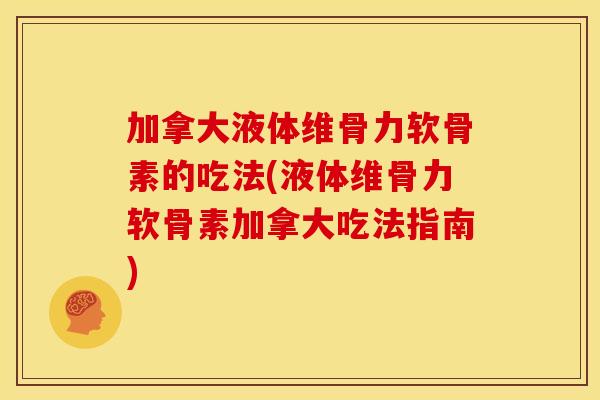 加拿大液体维骨力软骨素的吃法(液体维骨力软骨素加拿大吃法指南) 加拿大液体维骨力软骨素的吃法(液体维骨力软骨素加拿大吃法指南)