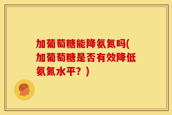 加葡萄糖能降氨氮吗(加葡萄糖是否有效降低氨氮水平？)
