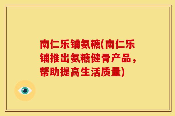 南仁乐铺氨糖(南仁乐铺推出氨糖健骨产品，帮助提高生活质量)
