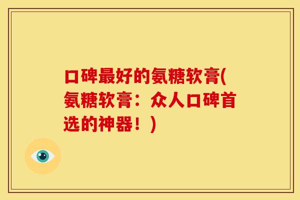 口碑好的氨糖软膏(氨糖软膏：众人口碑首选的神器！)