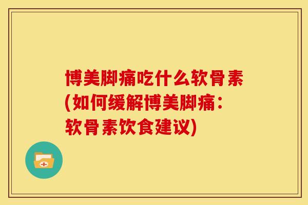 博美脚痛吃什么软骨素(如何缓解博美脚痛：软骨素饮食建议)