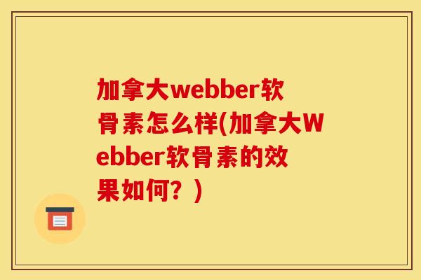 加拿大webber软骨素怎么样(加拿大Webber软骨素的效果如何?) 加拿大webber软骨素怎么样(加拿大Webber软骨素的效果如何?)