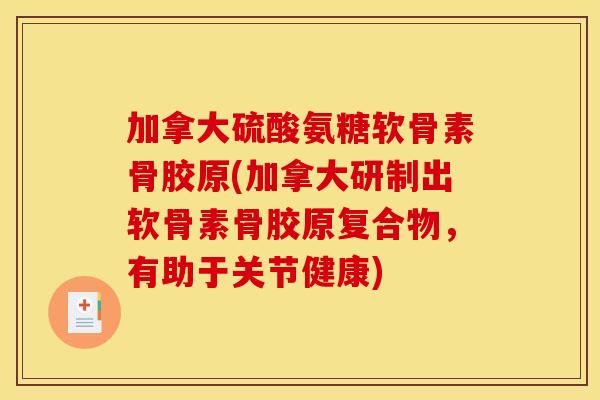 加拿大硫酸氨糖软骨素骨胶原(加拿大研制出软骨素骨胶原复合物,有助于关节健康) 加拿大硫酸氨糖软骨素骨胶原(加拿大研制出软骨素骨胶原复合物,有助于关节健康)