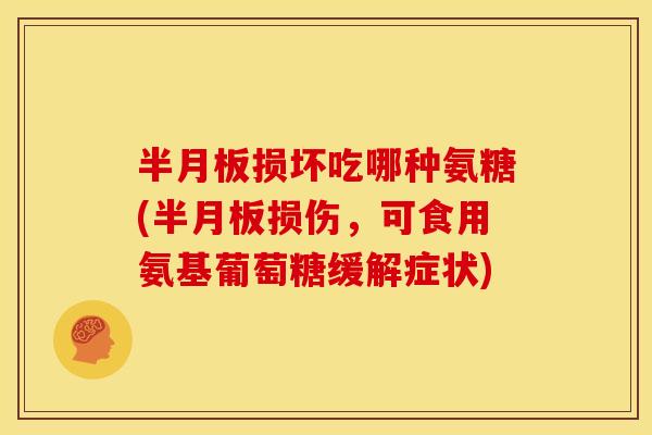 损坏吃哪种氨糖(损伤,可食用氨基葡萄糖缓解症状) 损坏吃哪种氨糖(损伤,可食用氨基葡萄糖缓解症状)