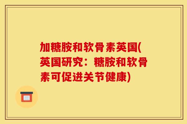 加糖胺和软骨素英国(英国研究:糖胺和软骨素可促进关节健康) 加糖胺和软骨素英国(英国研究:糖胺和软骨素可促进关节健康)