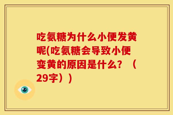 吃氨糖为什么小便发黄呢(吃氨糖会导致小便变黄的原因是什么?(29字)) 吃氨糖为什么小便发黄呢(吃氨糖会导致小便变黄的原因是什么?(29字))