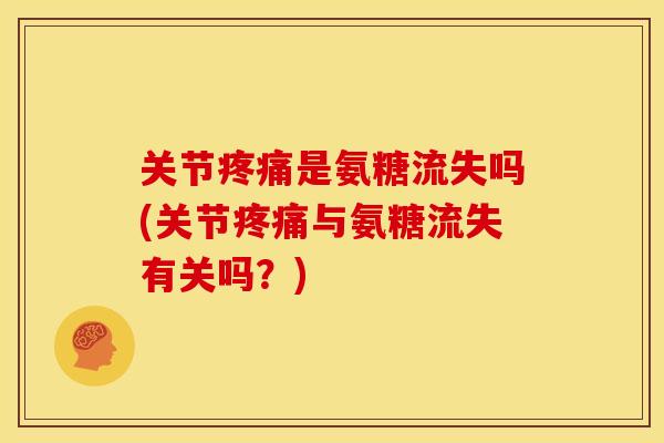 关节是氨糖流失吗(关节与氨糖流失有关吗?) 关节是氨糖流失吗(关节与氨糖流失有关吗?)