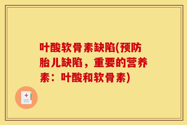 叶酸软骨素缺陷(胎儿缺陷,重要的营养素:叶酸和软骨素) 叶酸软骨素缺陷(胎儿缺陷,重要的营养素:叶酸和软骨素)