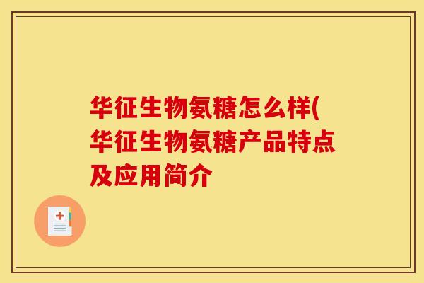 华征生物氨糖怎么样(华征生物氨糖产品特点及应用简介 华征生物氨糖怎么样(华征生物氨糖产品特点及应用简介