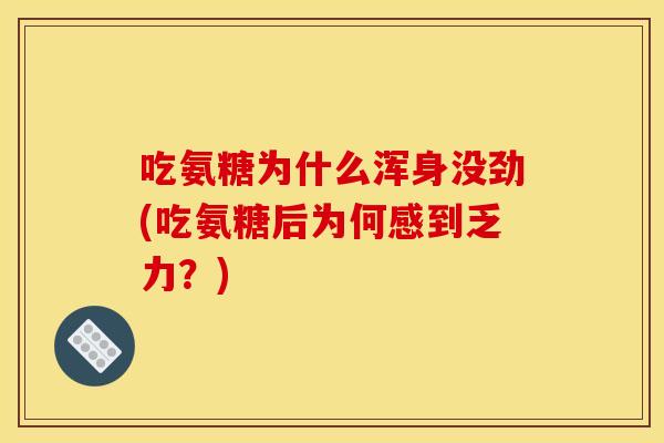 吃氨糖为什么浑身没劲(吃氨糖后为何感到乏力？)