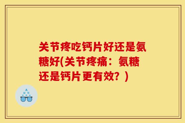关节疼吃钙片好还是氨糖好(关节:氨糖还是钙片更有效?) 关节疼吃钙片好还是氨糖好(关节:氨糖还是钙片更有效?)
