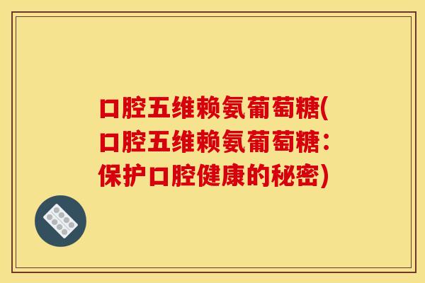 口腔五维赖氨葡萄糖(口腔五维赖氨葡萄糖：保护口腔健康的秘密)