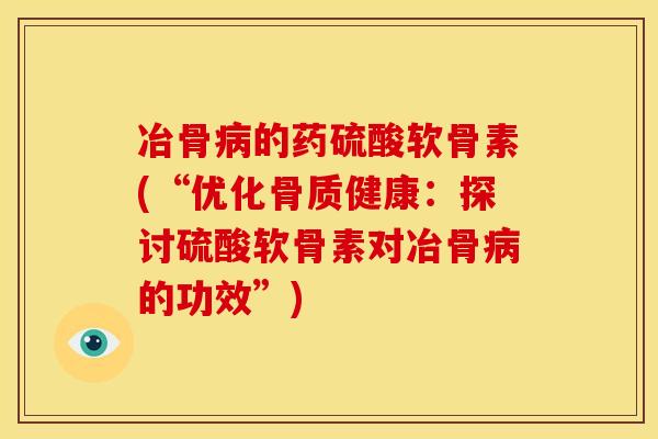 冶骨的药硫酸软骨素(“优化骨质健康：探讨硫酸软骨素对冶骨的功效”)
