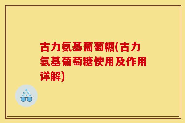古力氨基葡萄糖(古力氨基葡萄糖使用及作用详解) 古力氨基葡萄糖(古力氨基葡萄糖使用及作用详解)