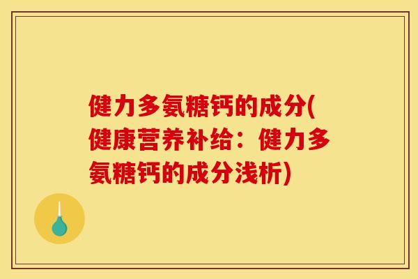健力多氨糖钙的成分(健康营养补给:健力多氨糖钙的成分浅析) 健力多氨糖钙的成分(健康营养补给:健力多氨糖钙的成分浅析)