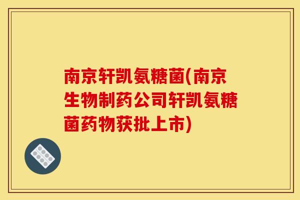 南京轩凯氨糖菌(南京生物制药公司轩凯氨糖菌获批上市) 南京轩凯氨糖菌(南京生物制药公司轩凯氨糖菌获批上市)