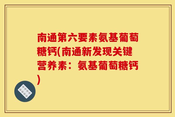 南通第六要素氨基葡萄糖钙(南通新发现关键营养素:氨基葡萄糖钙) 南通第六要素氨基葡萄糖钙(南通新发现关键营养素:氨基葡萄糖钙)