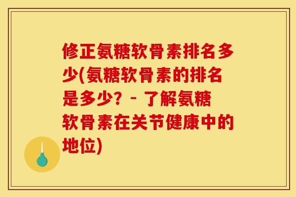 修正氨糖软骨素排名多少(氨糖软骨素的排名是多少?- 了解氨糖软骨素在关节健康中的地位) 修正氨糖软骨素排名多少(氨糖软骨素的排名是多少?- 了解氨糖软骨素在关节健康中的地位)