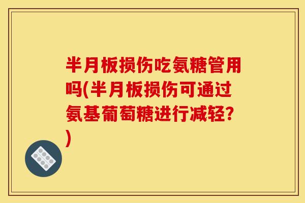 损伤吃氨糖管用吗(损伤可通过氨基葡萄糖进行减轻？)