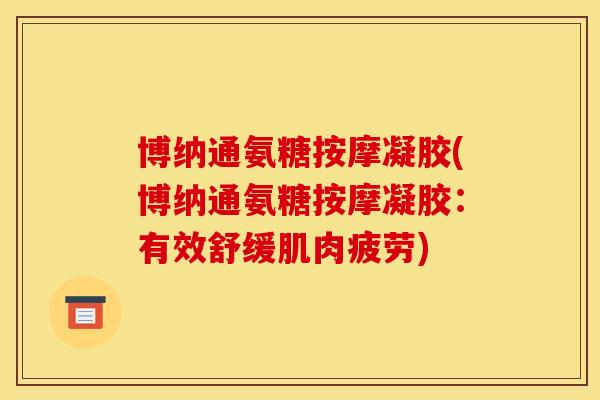 博纳通氨糖按摩凝胶(博纳通氨糖按摩凝胶:有效舒缓肌肉疲劳) 博纳通氨糖按摩凝胶(博纳通氨糖按摩凝胶:有效舒缓肌肉疲劳)