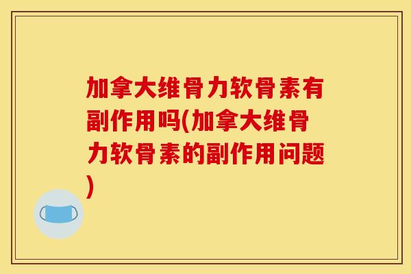 加拿大维骨力软骨素有副作用吗(加拿大维骨力软骨素的副作用问题) 加拿大维骨力软骨素有副作用吗(加拿大维骨力软骨素的副作用问题)