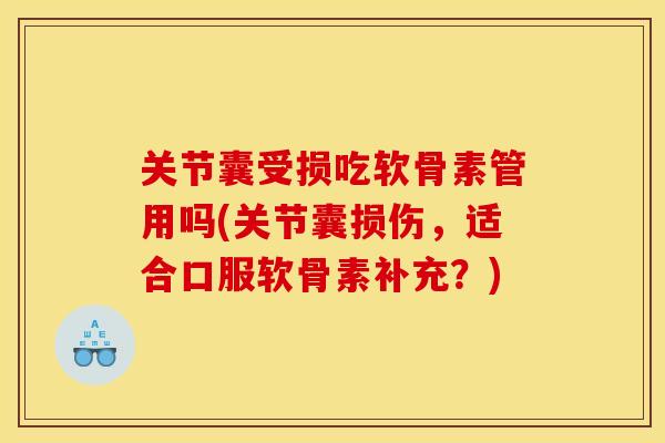 关节囊受损吃软骨素管用吗(关节囊损伤,适合口服软骨素补充?) 关节囊受损吃软骨素管用吗(关节囊损伤,适合口服软骨素补充?)