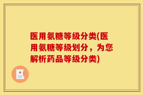 医用氨糖等级分类(医用氨糖等级划分,为您解析药品等级分类) 医用氨糖等级分类(医用氨糖等级划分,为您解析药品等级分类)