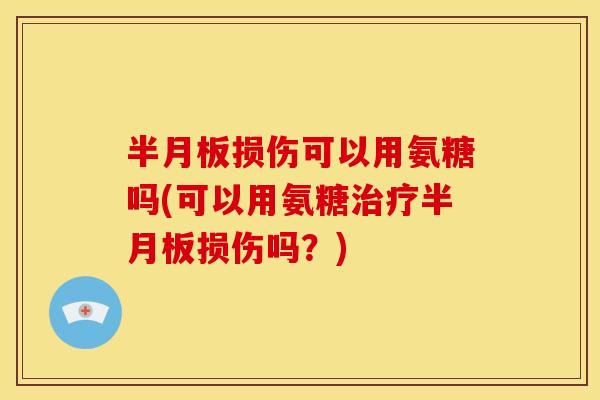 损伤可以用氨糖吗(可以用氨糖损伤吗?) 损伤可以用氨糖吗(可以用氨糖损伤吗?)