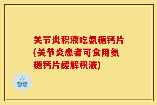 积液吃氨糖钙片(患者可食用氨糖钙片缓解积液) 积液吃氨糖钙片(患者可食用氨糖钙片缓解积液)