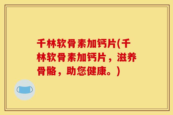 千林软骨素加钙片(千林软骨素加钙片，滋养骨骼，助您健康。)