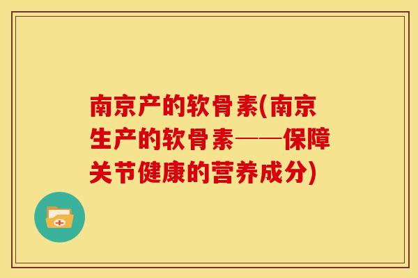 南京产的软骨素(南京生产的软骨素──保障关节健康的营养成分) 南京产的软骨素(南京生产的软骨素──保障关节健康的营养成分)