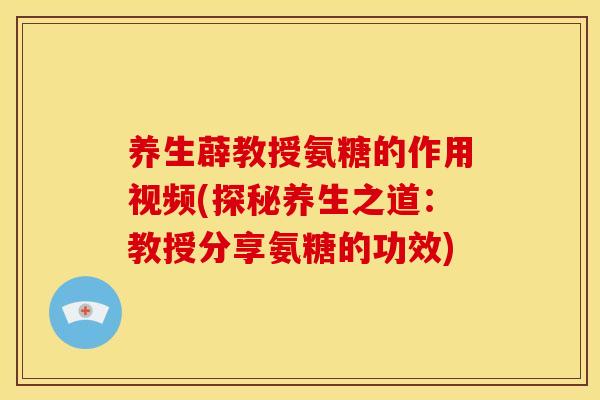 养生薜教授氨糖的作用视频(探秘养生之道:教授分享氨糖的功效) 养生薜教授氨糖的作用视频(探秘养生之道:教授分享氨糖的功效)