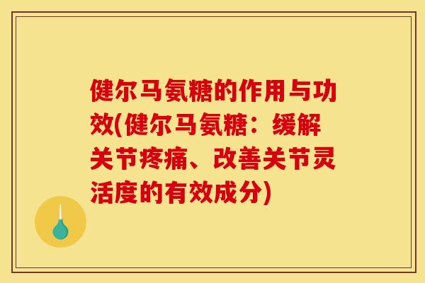 健尔马氨糖的作用与功效(健尔马氨糖：缓解关节、改善关节灵活度的有效成分)