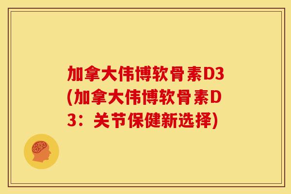 加拿大伟博软骨素D3(加拿大伟博软骨素D3:关节保健新选择) 加拿大伟博软骨素D3(加拿大伟博软骨素D3:关节保健新选择)