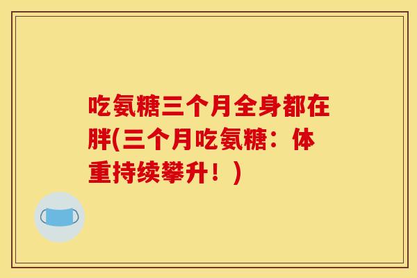 吃氨糖三个月全身都在胖(三个月吃氨糖:体重持续攀升!) 吃氨糖三个月全身都在胖(三个月吃氨糖:体重持续攀升!)