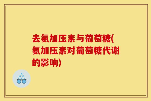 去氨加压素与葡萄糖(氨加压素对葡萄糖代谢的影响) 去氨加压素与葡萄糖(氨加压素对葡萄糖代谢的影响)