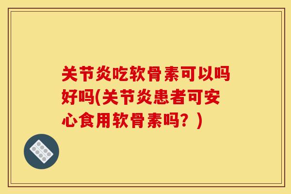 吃软骨素可以吗好吗(患者可安心食用软骨素吗?) 吃软骨素可以吗好吗(患者可安心食用软骨素吗?)